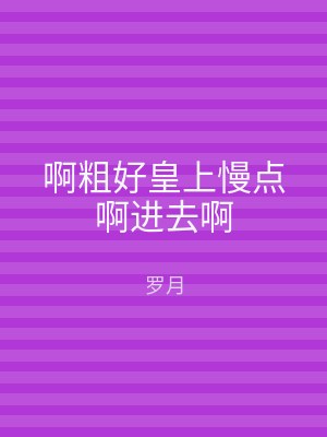 啊粗好皇上慢点啊进去啊