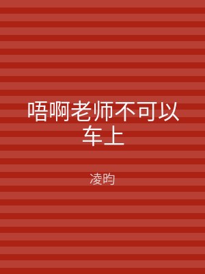 唔啊老师不可以车上
