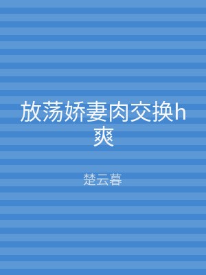 放荡娇妻肉交换h爽
