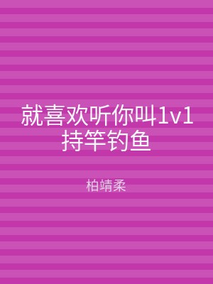 就喜欢听你叫1v1持竿钓鱼