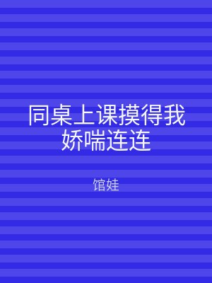 同桌上课摸得我娇喘连连