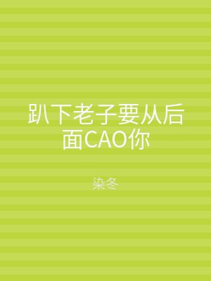 趴下老子要从后面CAO你