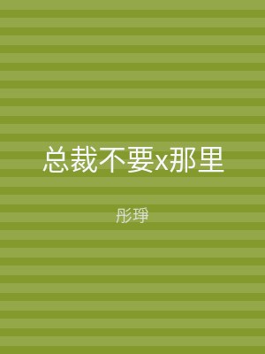 总裁不要x那里
