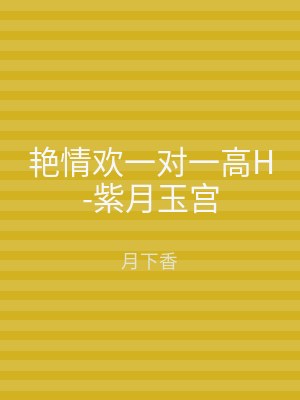 艳情欢一对一高H-紫月玉宫
