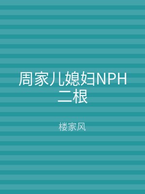 周家儿媳妇NPH二根