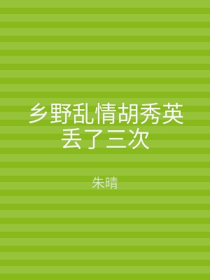 乡野乱情胡秀英丢了三次