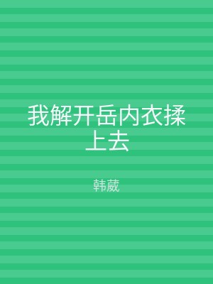 我解开岳内衣揉上去