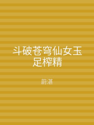 斗破苍穹仙女玉足榨精