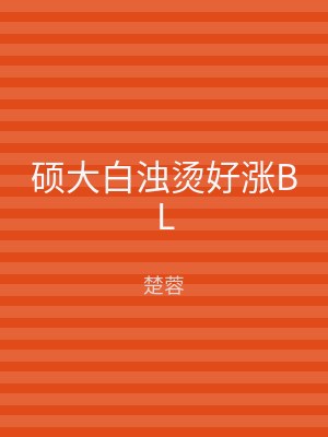 硕大白浊烫好涨BL
