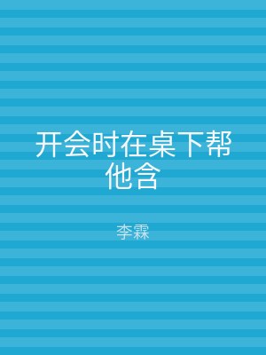 开会时在桌下帮他含