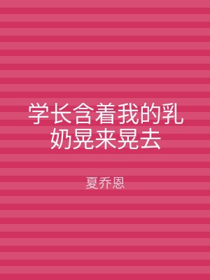 学长含着我的乳奶晃来晃去