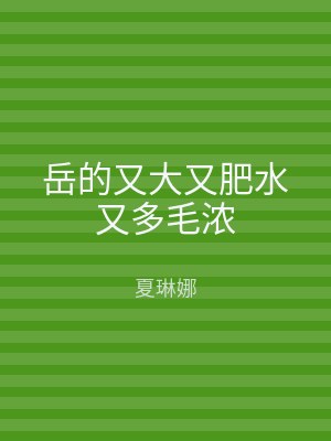 岳的又大又肥水又多毛浓