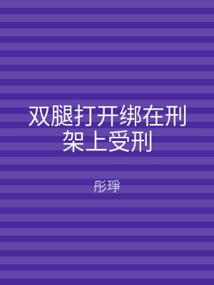 双腿打开绑在刑架上受刑