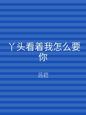丫头看着我怎么要你