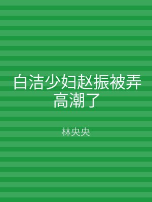 白洁少妇赵振被弄高潮了