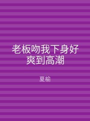 老板吻我下身好爽到高潮