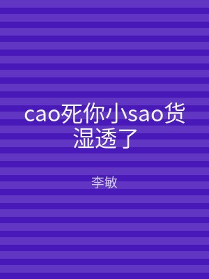 cao死你小sao货湿透了