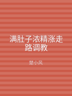 满肚子浓精涨走路调教