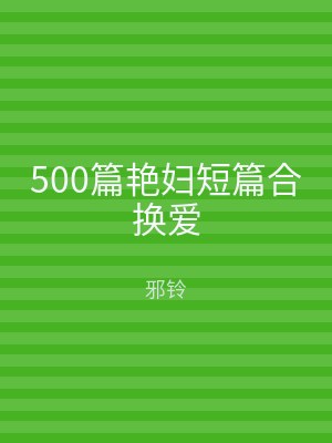 500篇艳妇短篇合换爱