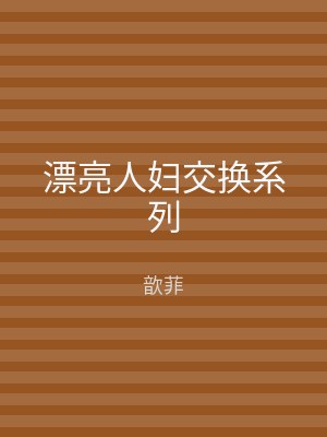 漂亮人妇交换系列
