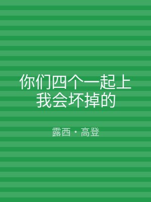 你们四个一起上我会坏掉的