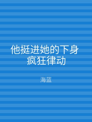 他挺进她的下身 疯狂律动
