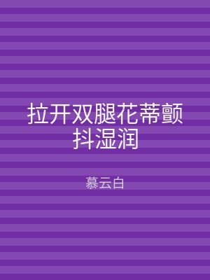 拉开双腿花蒂颤抖湿润