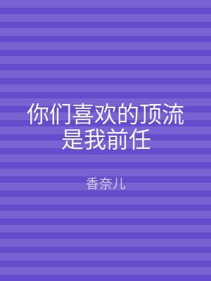 你们喜欢的顶流是我前任
