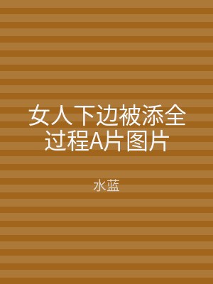女人下边被添全过程A片图片