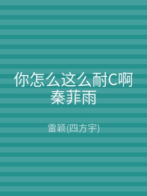 你怎么这么耐C啊秦菲雨