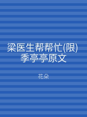 梁医生帮帮忙(限) 季亭亭原文