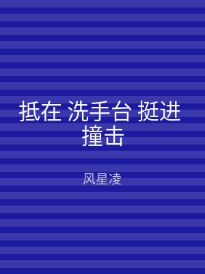 抵在 洗手台 挺进 撞击