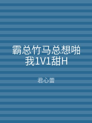 霸总竹马总想啪我1V1甜H