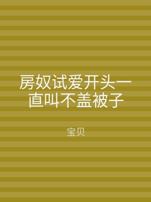 房奴试爱开头一直叫不盖被子