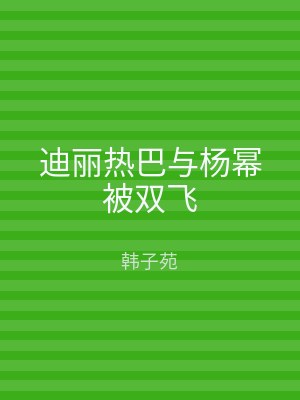 迪丽热巴与杨幂被双飞