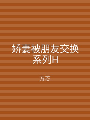 娇妻被朋友交换系列H