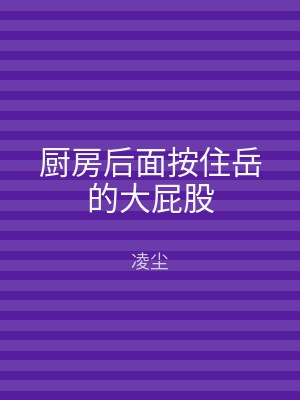 厨房后面按住岳的大屁股