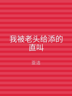 我被老头给添的直叫
