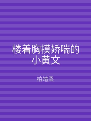 楼着胸摸娇喘的小黄文