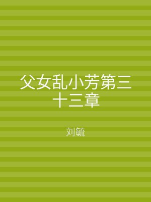 父女乱小芳第三十三章