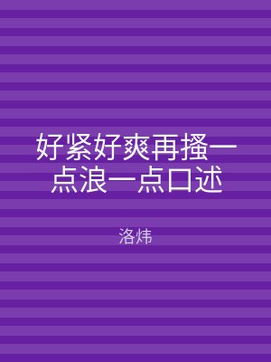 好紧好爽再搔一点浪一点口述