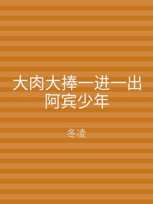大肉大捧一进一出阿宾少年