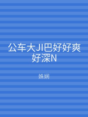 公车大JI巴好好爽好深N