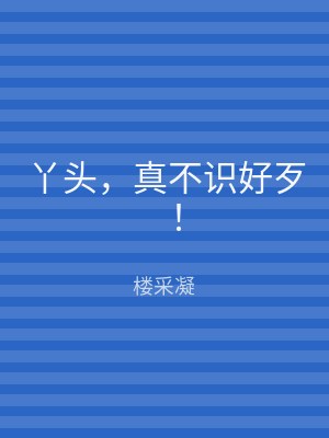 丫头，真不识好歹！