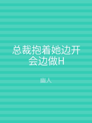 总裁抱着她边开会边做H