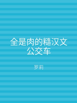 全是肉的糙汉文公交车