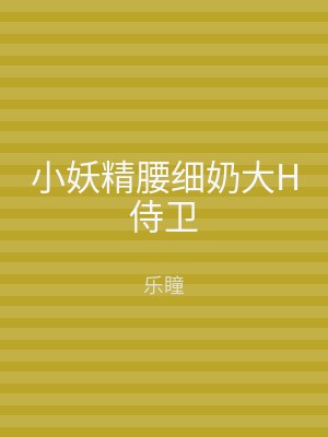 小妖精腰细奶大H侍卫