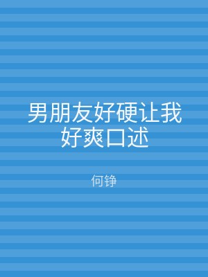 男朋友好硬让我好爽口述