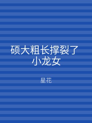 硕大粗长撑裂了 小龙女