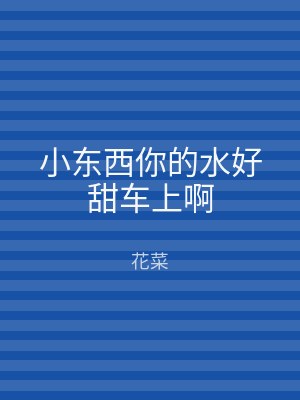 小东西你的水好甜车上啊